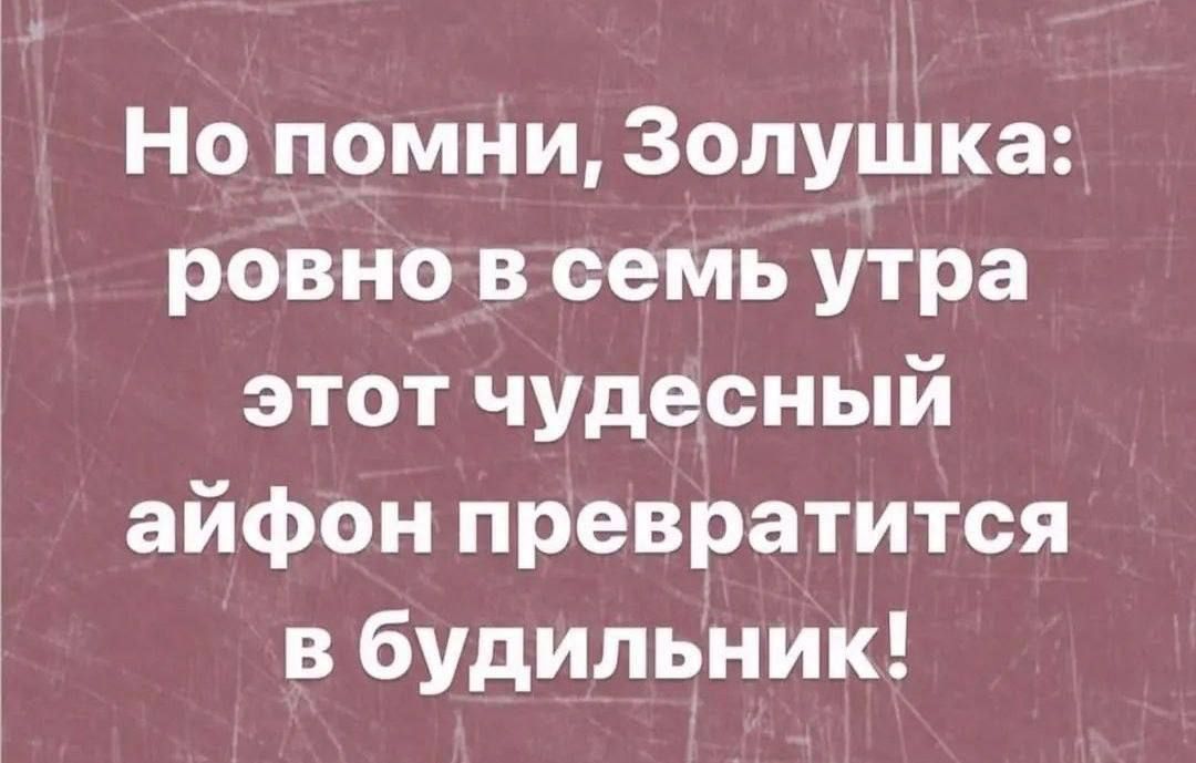 Но помни Золунлка ровно в семь утра этот чудесный айфон превратится в будильник
