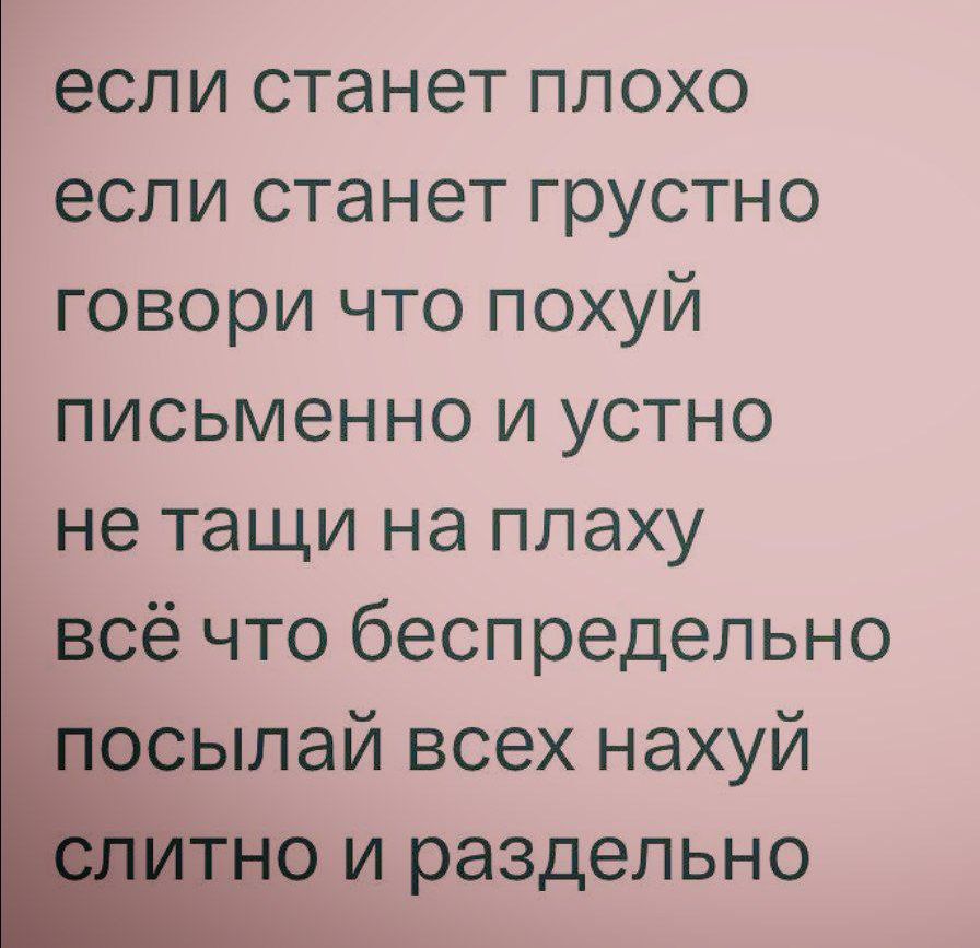 если станет плохо если станет грустно говори что похуй письменно и устно не тащи на плаху всё что беспредельно сылай всех нахуй о и раздельно