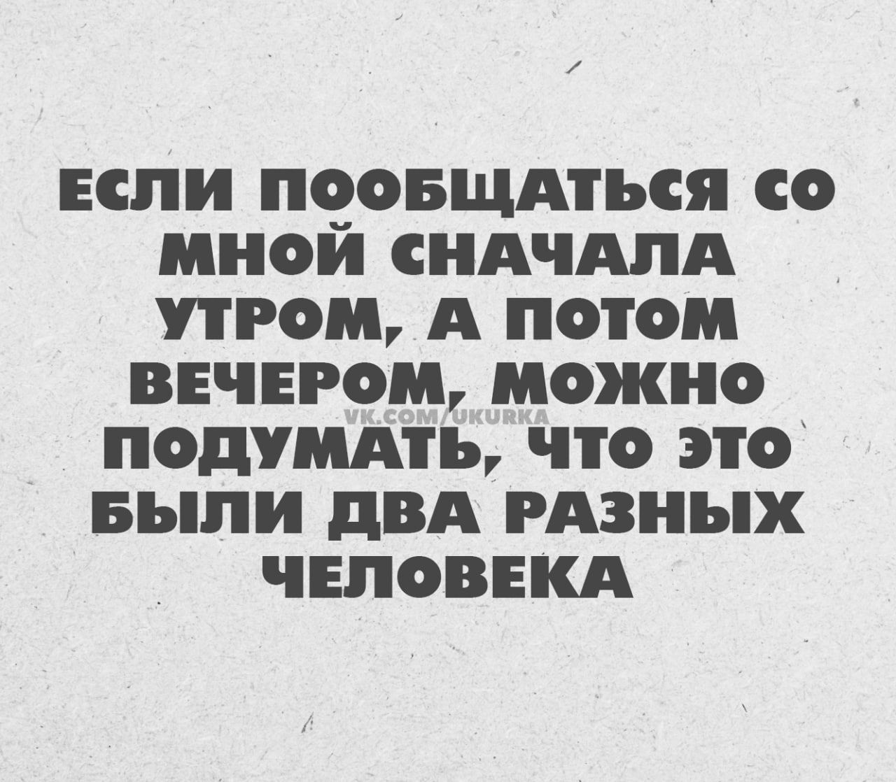 ЕСЛИ ПООБЩАТЪСЯ СО МНОИ СНАЧАЛА РОМ А ПОТОМ ВЕЧЕРОМ МОЖНО ПОПУМАТЪ ЧТО ЭТО БЬЛИ дВА РАЗНЪХ ЧЕЛОВЕКА