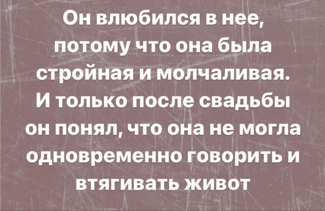 Он влюбился в нее потому что она была стройная и молчаливая И только после свадьбы он понял что она не могла одновременно говорить и втягивать живот