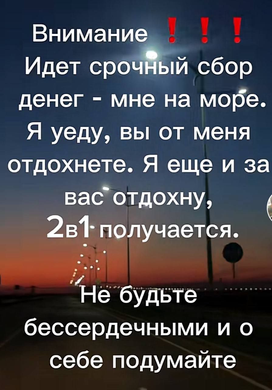 Внимание Идет срожй сбор денег мне на мобе Я уеду вы от меня отдохнете Я еще и за васотдохну 7 чается Небудвте бессердечными и о себе подумайте