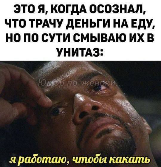 ЭТО Я КОГДА ОСОЗНАЛ ЧТО ТРАЧУ дЕНЬГИ НА ЕдУ НО ПО СУТИ СМЫВАЮ ИХ В УНИТАЗ е