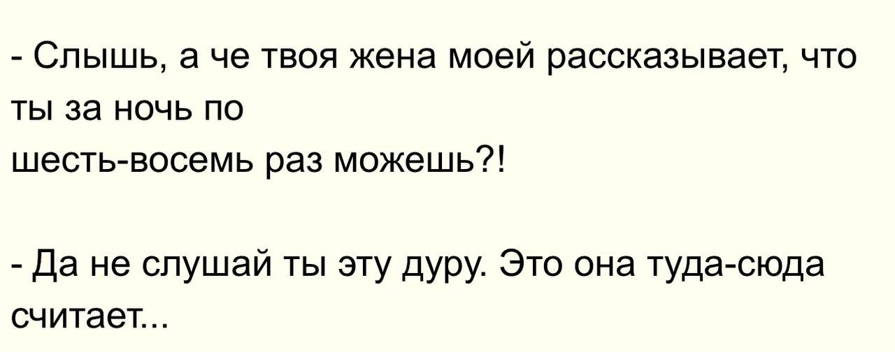 СПЫШЬ а че ТВОЯ Жена МОЕЙ рассказывает ЧТО ТЫ 38 НОЧЬ ПО шестьгвосемь раз можешь да не спушай ты эту дуру Это она туда сюда считает