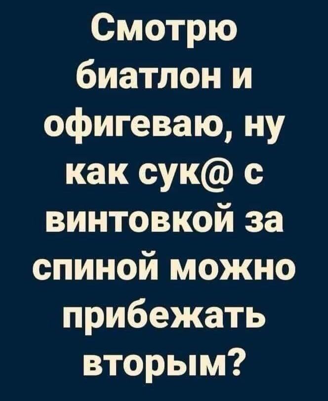 Смотрю биатлон и офигеваю ну как сук с винтовкой за спиной можно прибежать вторым