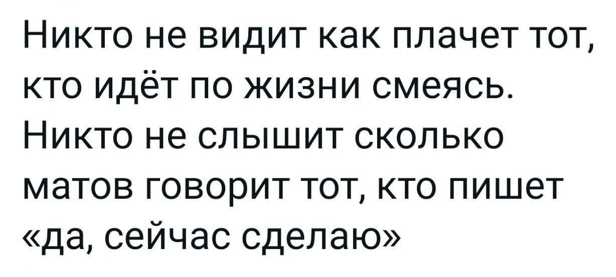 Никто не видит как плачет тот кто идёт по жизни смеясь Никто не слышит сколько матов говорит тот кто пишет да сейчас сделаю