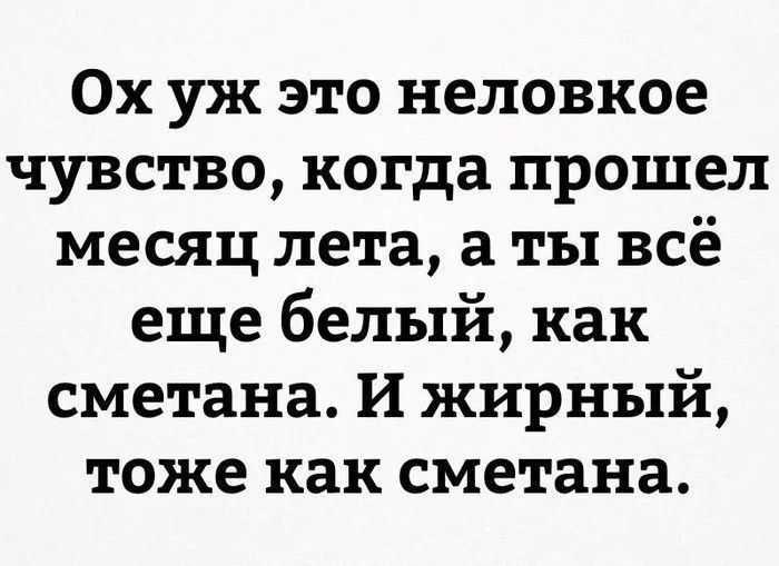 Ох уж это неловкое чувство когда прошел месяц лета а ты всё еще белый как сметана И жирный тоже как сметана