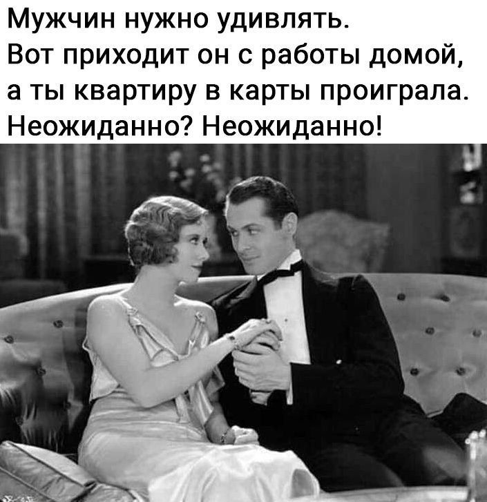 Мужчин нужно удивлять Вот приходит он с работы домой а ты квартиру в карты проиграла Неожиданно Неожиданно