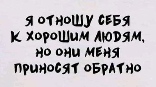 Я 01 НОШУ СЕБЯ Хогошим моим но они меня приносят овмтно