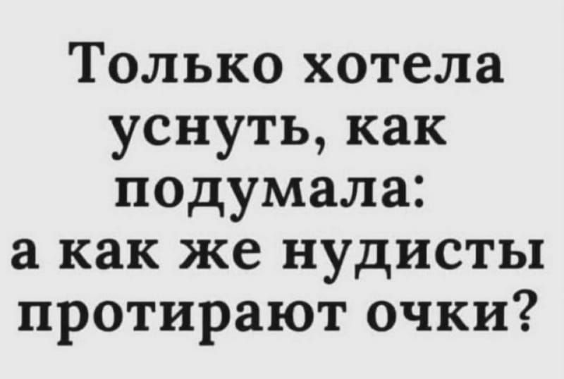 Только хотела уснуть как подумала а как же нудисты протирают очки