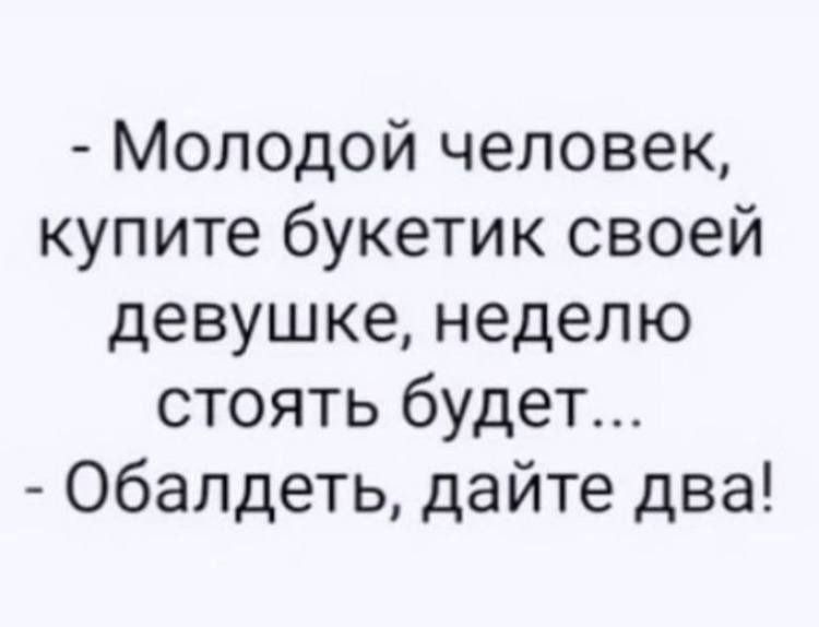 Молодой человек купите букетик своей девушке неделю стоять будет 06алдеть дайте два