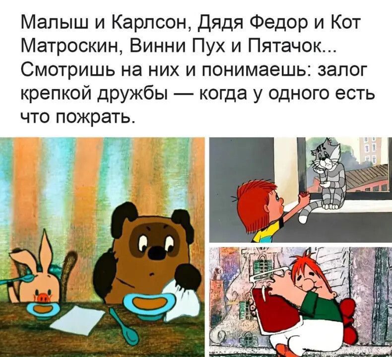 Малыш и Карлсон дядя Федор и Кот Матроскин Винни Пух и Пятачок СМОТрИШЬ на НИХ И понимаешь ЗЭПОГ крепкой дружбы когда у одного есть что пожрать