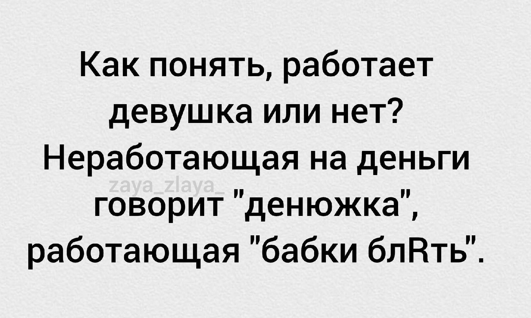 Как понять работает девушка или нет Неработающая на деньги говорит денюжка работающая бабки блНть