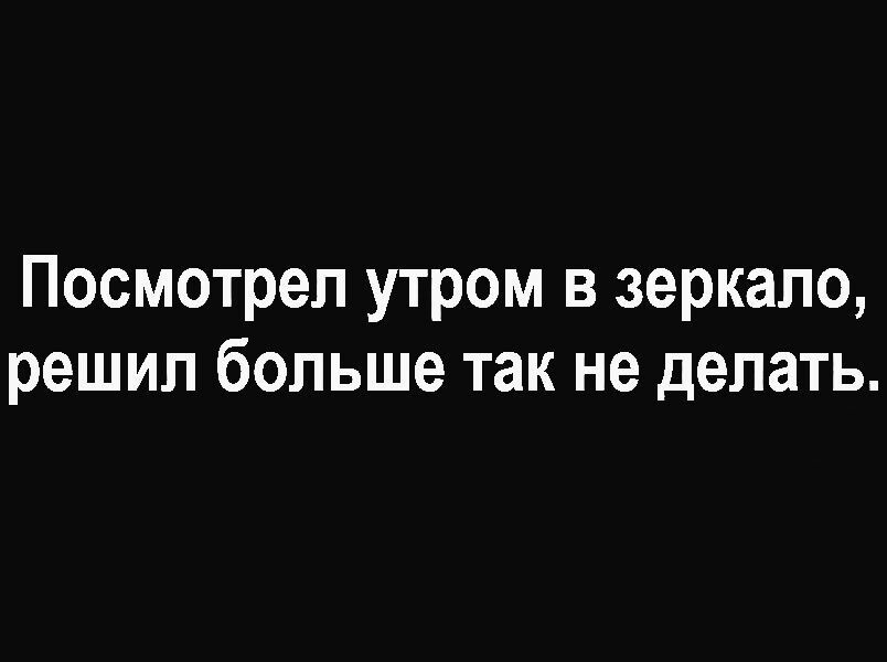 Посмотрел утром в зеркало решил больше так не делать