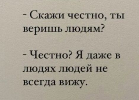Скажи честно ты веришь людям Честно Я даже в людях людей не всегда вижу
