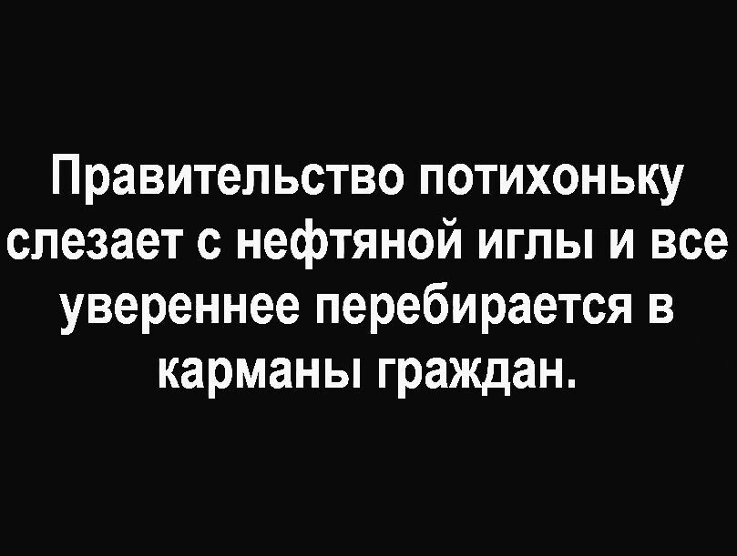 Правительство потихоньку слезает с нефтяной иглы и все увереннее перебирается в карманы граждан