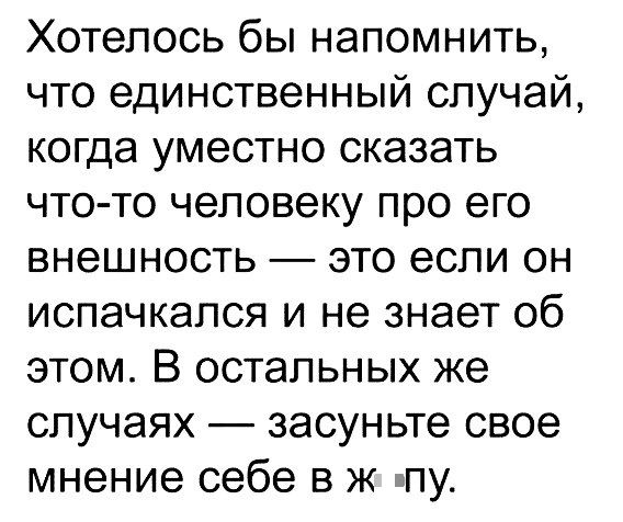 Хотелось бы напомнить что единственный случай когда уместно сказать чтото человеку про его внешность это если он испачкался и не знает об этом В остальных же случаях засуньте свое мнение себе в ж пу