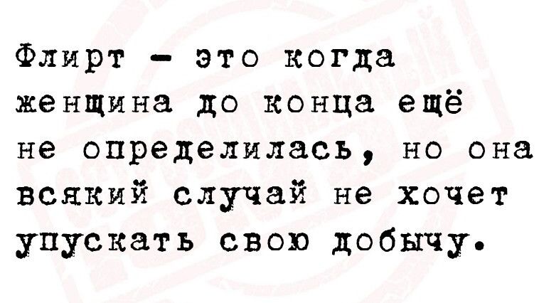 Флирт это когда женщина до конца ещё не определилась но она всякий случай не хочет упускать свою добычу