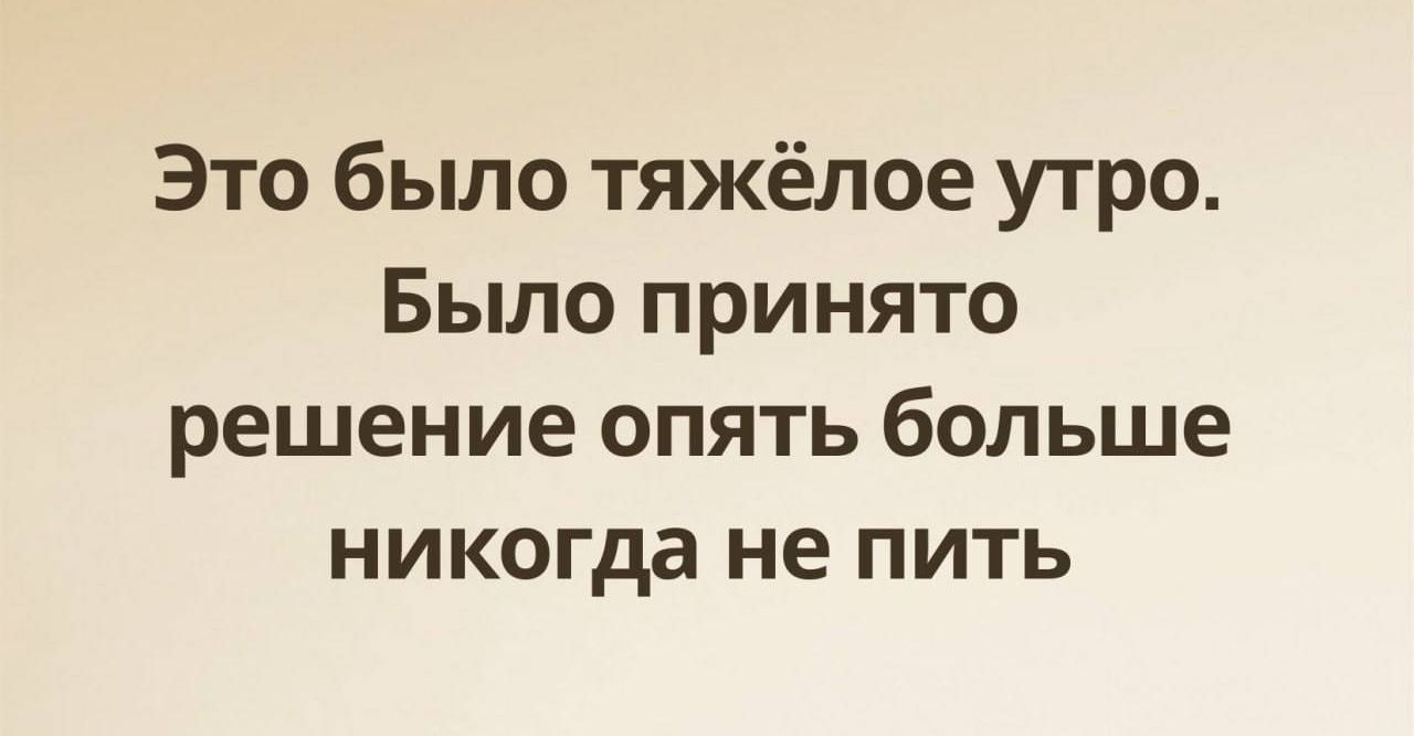 Это было тяжёлое утро Было принято решение опять больше никогда не пить