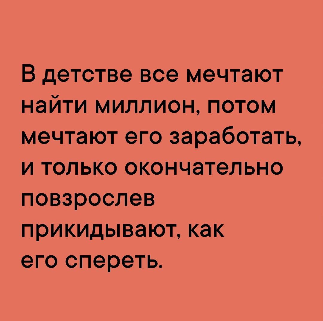 В детстве все мечтают найти миллион потом мечтают его заработать и только окончательно повзрослев прикидывают как его спереть