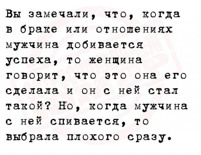 Вы замечали что когда в браке или отношениях мужчина добивается успеха то женщина говорит что это она его сделала и он с ней стал такой Но когда мужчина с ней впивается то выбрала плохого сразу