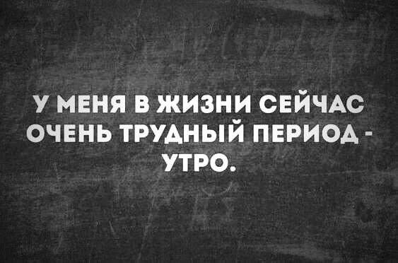 у меня в жизни СЕЙЧАС очень трудный ПЕРИОА утро