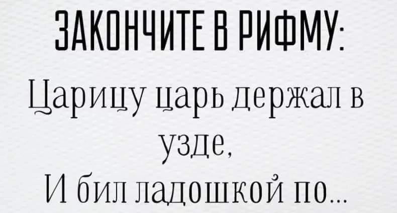 ЗАКПНЧИТЕ В РИШМУ Царицу царь Держал в узле И бип ладошкой по