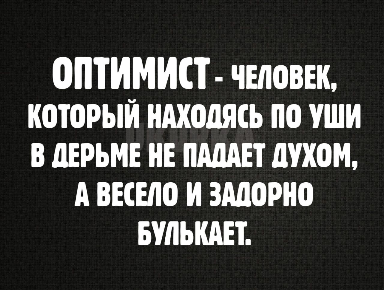 ОПТИМИЕТ человек который ндходясь по уши в дерьме НЕ ишет духом А весело и плавно ышькш