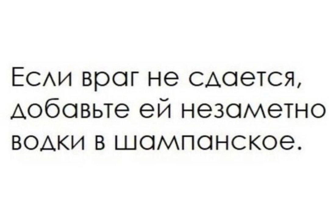 ЕСАи враг не сдается Аобовьте ей незаметно водки в шампанское