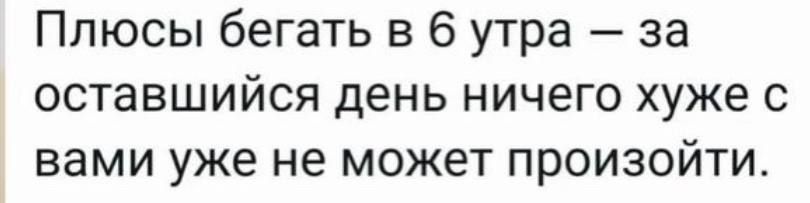 Плюсы бегать в 6 утра за оставшийся день ничего хуже с вами уже не может произойти