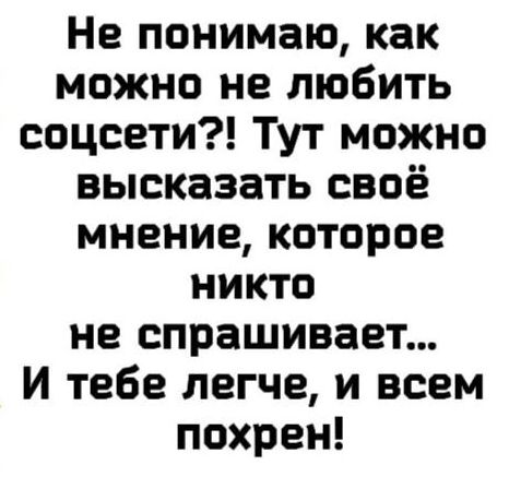 Не понимаю как можно не любить соцсети Тут можно высказать своё мнение которое никто не спрашивает И тебе легче и всем похрен