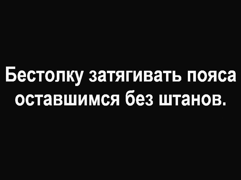 Бестолку затягивать пояса оставшимся без штанов