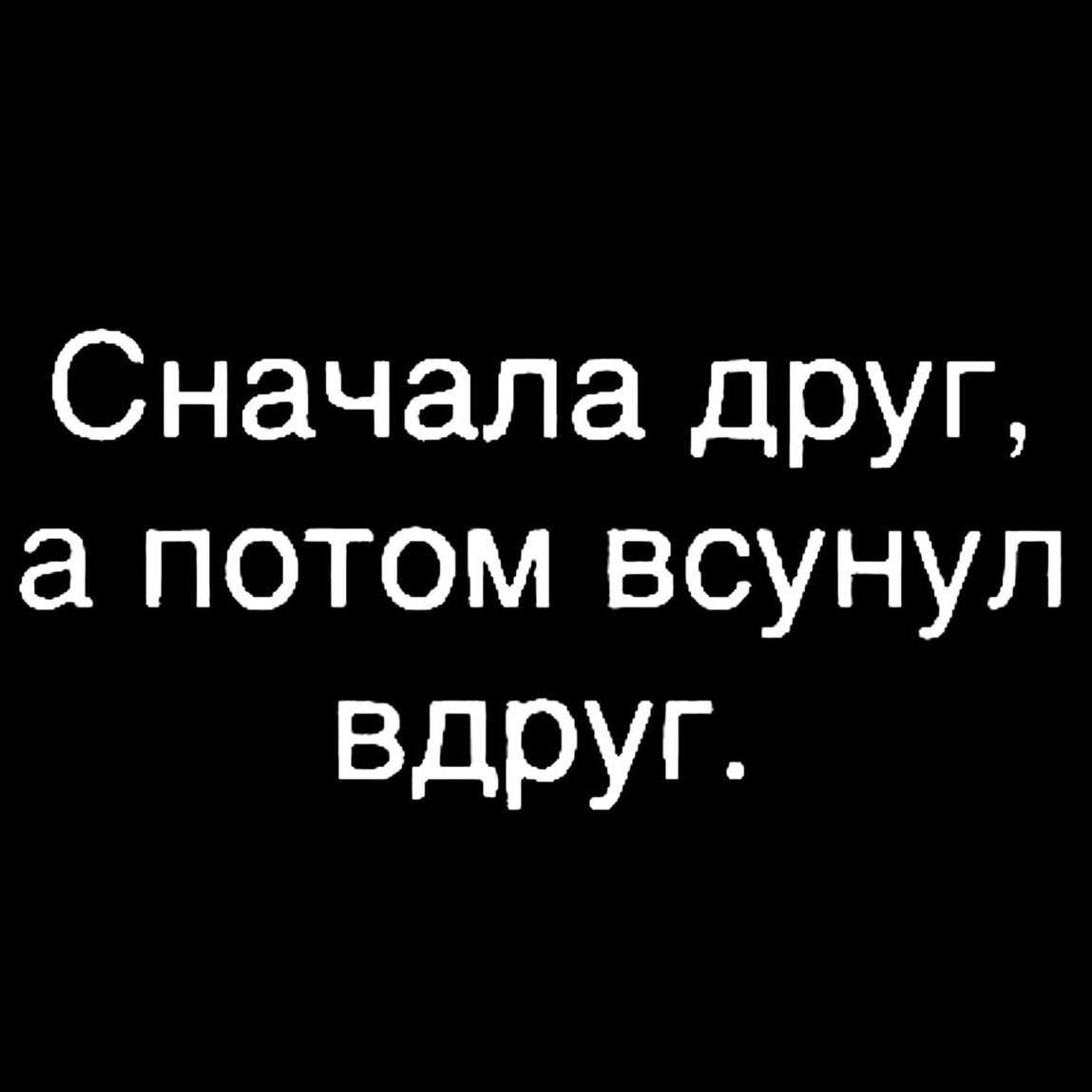 Сначала друг а потом всунул вдруг