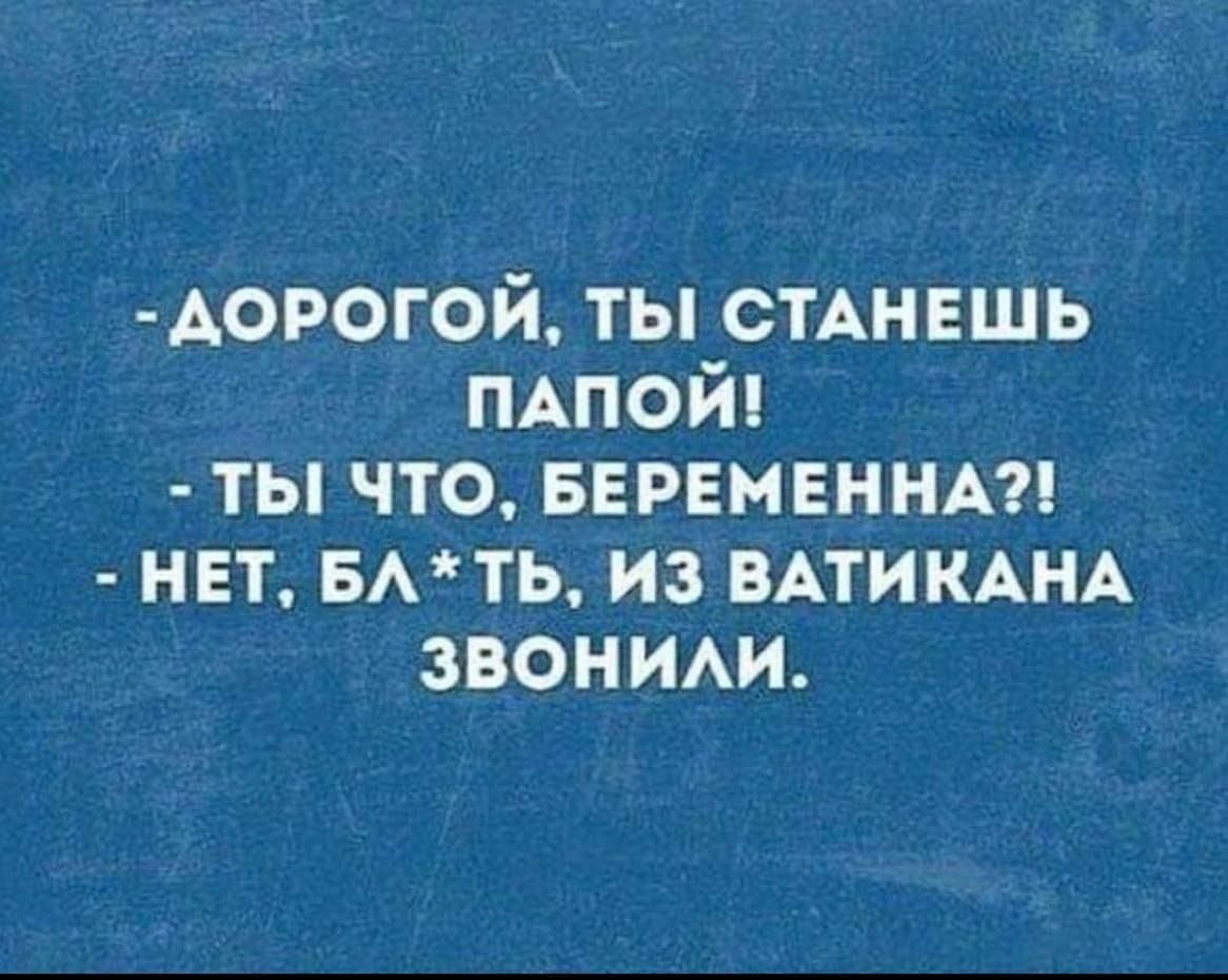 Аорогой ты СТАНЕШЬ ПАПОЙ ты что вврвмвннкл нет нить из ВАТИКАНА звоним