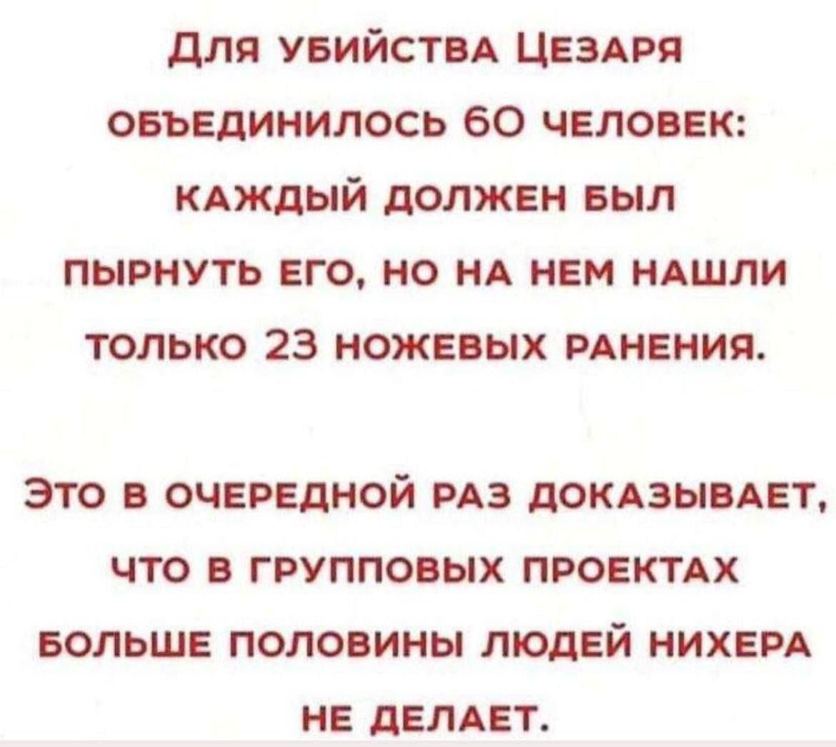 для увийствд Цездря овъвдинипось 60 человек кдждый должен выл пырнуть его но НА ннм ндшли только 23 ножевых мнения ЭТО ОЧЕРЕДНОЙ РАЗ ПОКАЗЫВАЕТ ЧТО ГРУППОВЫХ ПРОЕКТАХ БОЛЬШЕ ПОЛОВИНЫ ЛЮДЕЙ НИХЕРА НЕ дЕЛАЕТ