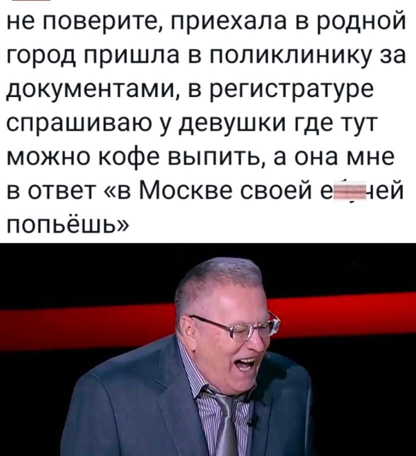 не поверите приехала в родной город пришла в поликлинику за документами в регистратуре спрашиваю у девушки где тут можно кофе выпить а она мне в ответ в Москве своей в _ 4ей попьёшь