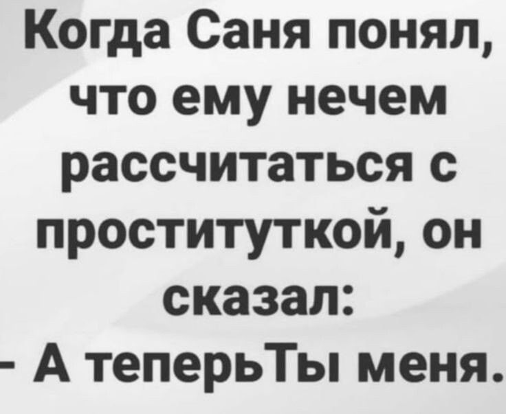 Когда Саня понял что ему нечем рассчитаться с проституткой он сказал А теперьТы меня