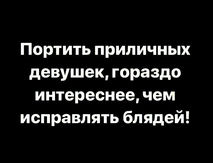 Портить приличных девушек гораздо интереснее чем исправлять блядей