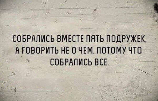 СОБРАПИЕЬ ВМЕСТЕ ПЯТЬ ПОДРУЖЕК А ГОВОРИТЬ НЕ О ЧЕМ ПОТОМУ ЧТО ЕОБРАПИСЬ ВСЕ