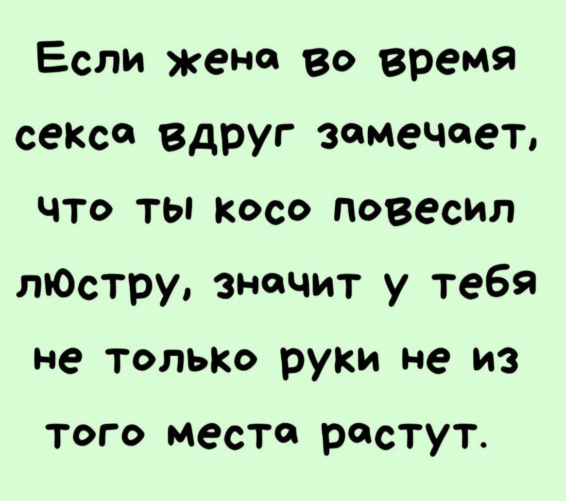 Если женск 80 время секса вдруг замечает что ты косо повесил лЮстру значит у тебя не только руки не из Того месте растут