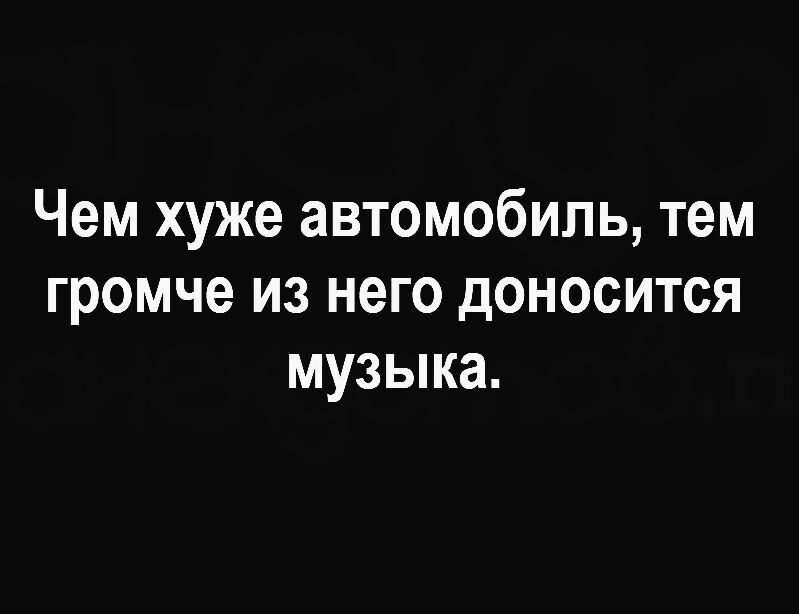 Чем хуже автомобиль тем громче из него доносится музыка