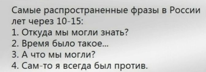 Самые распространенные фразы в России лет через 1015 Откуда мы могли знать 2 Время было шкое 3 А что мы могли 4 Сам то я всегда был против