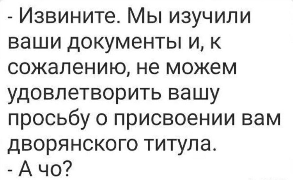 Извините Мы изучили ваши документы и к сожалению не можем удовлетворить вашу просьбу о присвоении вам дворянского титула А чо