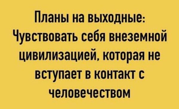 Планы на выходные Чувствоватъ себя внеземной цивилизацией которая не вступает в контакт с человечеством