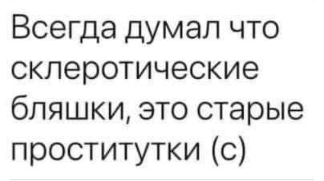 Всегда думал что склеротические бляшки это старые проститутки с