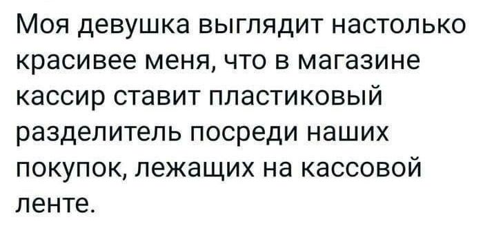 МОЯ девушка ВЫГПЯДИТ НаСТОПЬКО Красивее МЕНЯ ЧТО В МЗГЭЗИНЕ кассир ставит ППаСТИКОВЫЙ разделитель посреди наших ПОКУПОК лежащих на КаССОВОЙ ленте