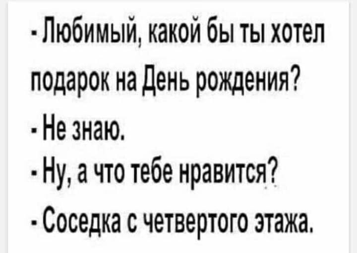 Любимый какой бы ты хотел подарок на день рождения Не знаю Ну а что тебе нравится Соседка С ЧЭТВЭРТОГО этажа