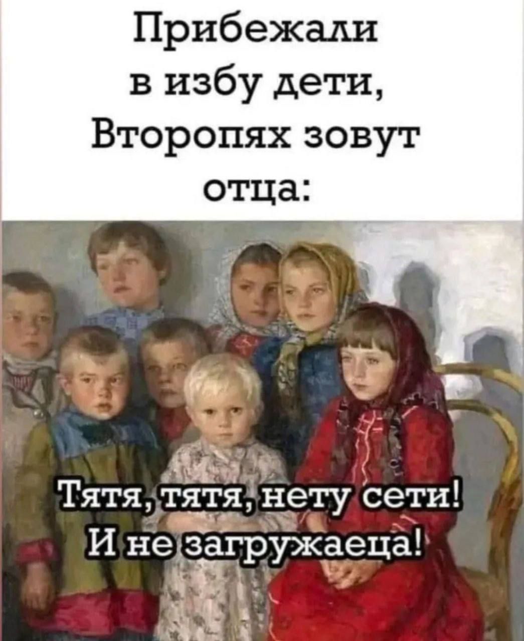 Прибежали в избу дети Второпях зовут отца Ёп ЗЫЧ Тятя татя нету сети И нерёгружаеца