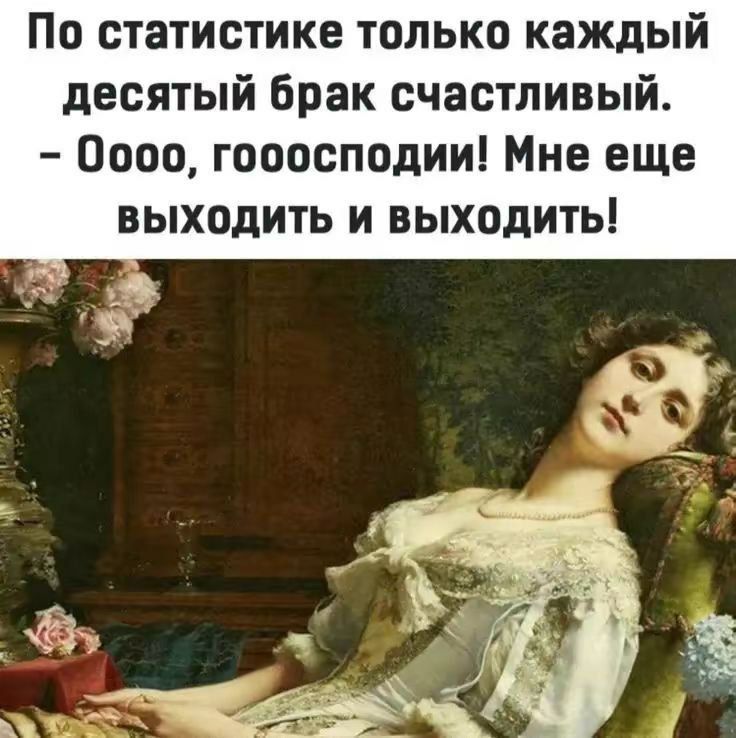 По статистике только каждый десятый брак счастливый 0000 госасподии Мне еще выходить и выходить