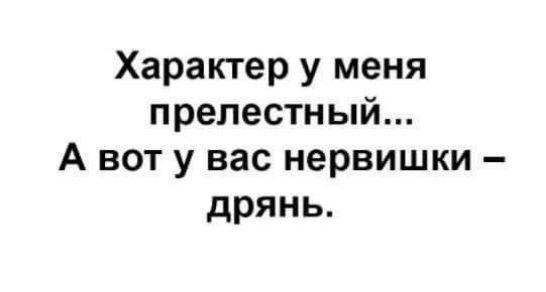 Характер у меня прелестный А вот у вас нервишки дрянь