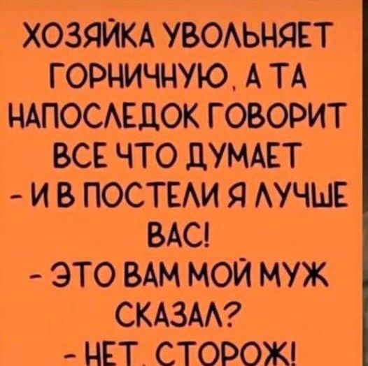 ХОЗЯЙКА УВОАЬНЯЕТ ГОРНИЧНУЮ А ТА НАПОСАЕДОК ГОВОРИТ ВСЕ ЧТО дУМАЕТ И В ПОСТЕАИ Я АУЧШЕ ВАС ЭТО ВАМ МОЙ МУЖ СКАЗАА НЕТ СТОРОЖ